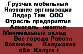 Грузчик мобильный › Название организации ­ Лидер Тим, ООО › Отрасль предприятия ­ Алкоголь, напитки › Минимальный оклад ­ 5 000 - Все города Работа » Вакансии   . Калужская обл.,Калуга г.